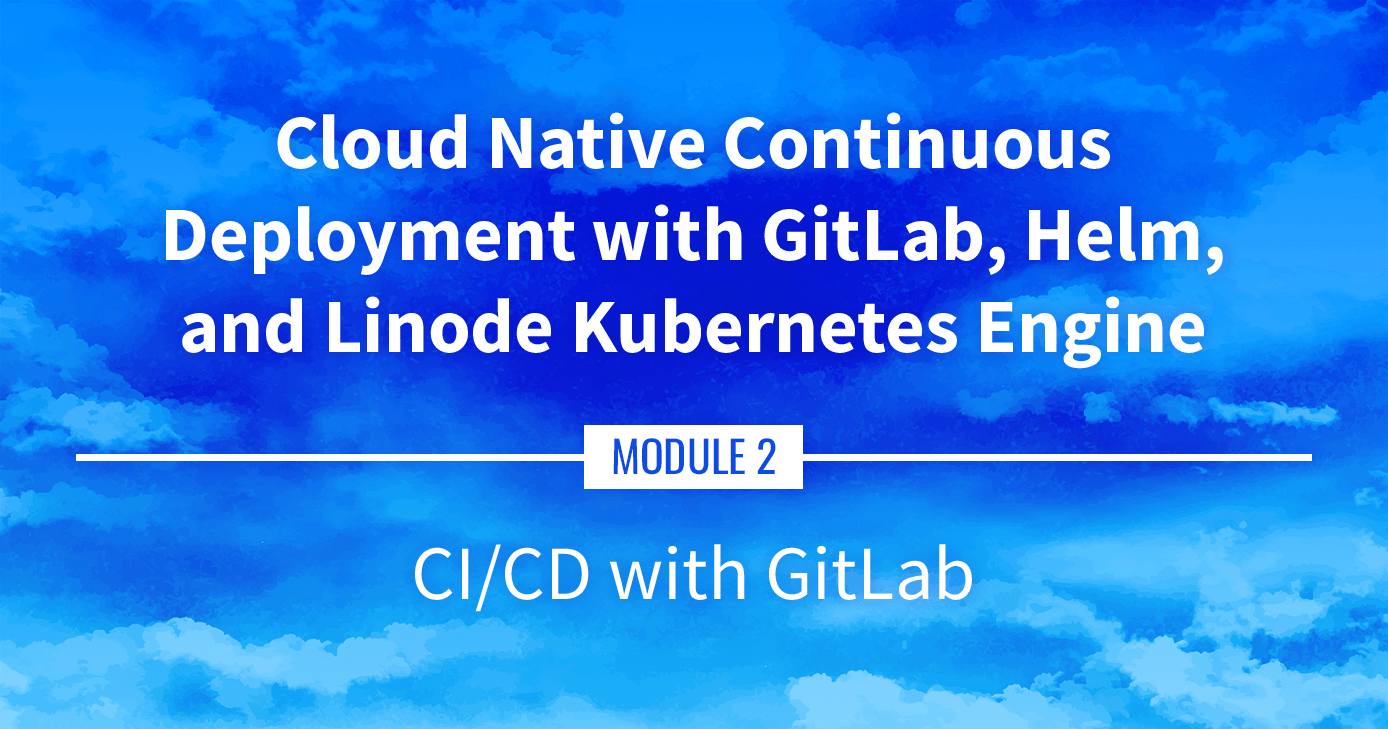 Cloud Native Continuous Deployment with GitLab, Helm, and Linode Kubernetes Engine: CI/CD with GitLab Cloud Native Continuous Deployment with GitLab, Helm, and Linode Kubernetes Engine: CI/CD with GitLab