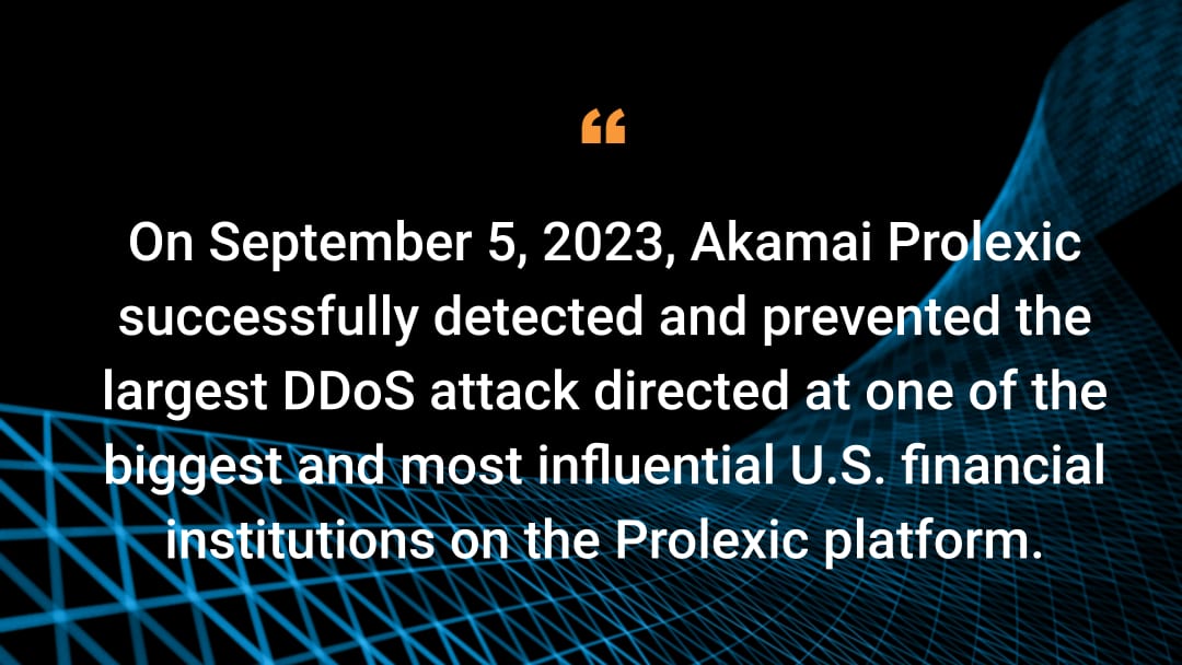 On September 5, 2023, Akamai Prolexic successfully detected and prevented the largest DDoS attack directed at one of the biggest and most influential U.S. financial institutions on the Prolexic platform.