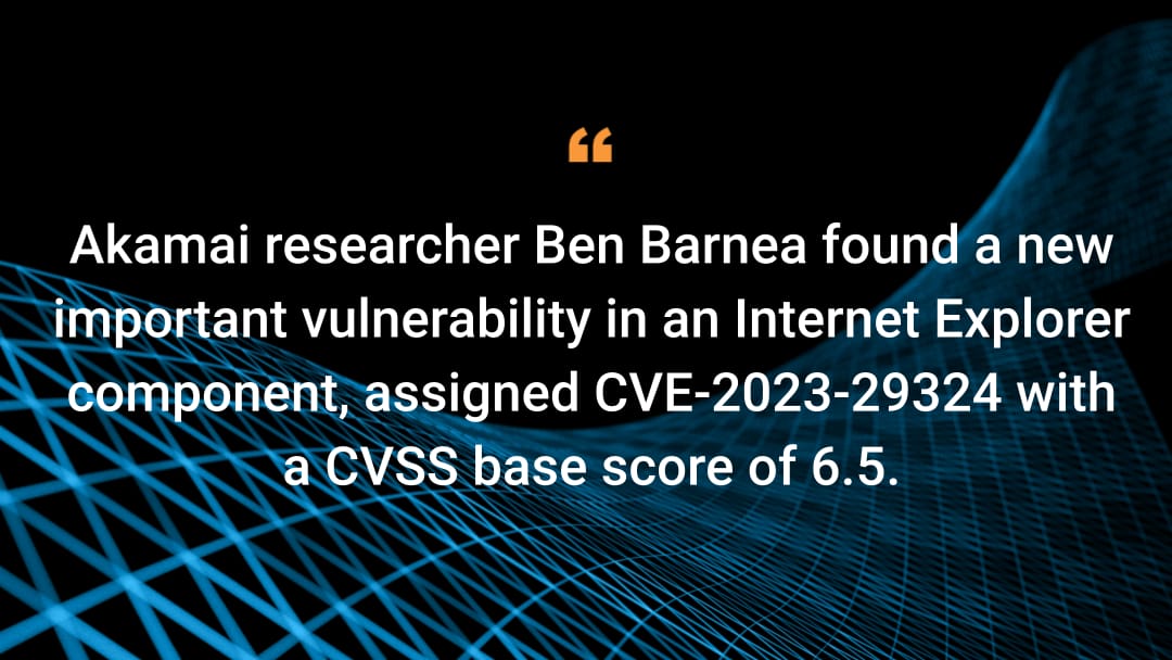 Akamai researcher Ben Barnea found a new important vulnerability in an Internet Explorer component, assigned CVE-2023-29324 with a CVSS base score of 6.5.