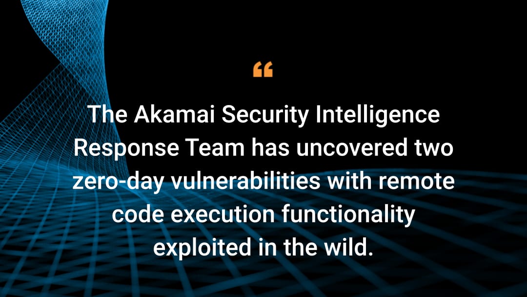 The Akamai Security Intelligence Response Team has uncovered two zero-day vulnerabilities with remote code execution functionality exploited in the wild.