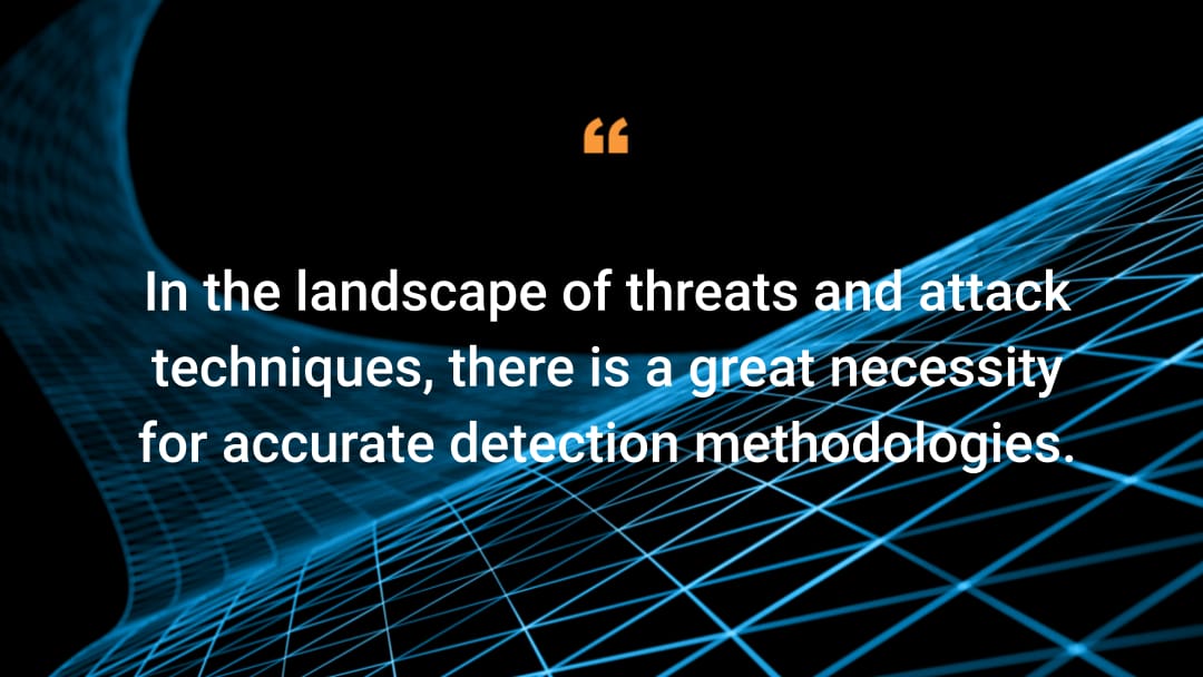 In the landscape of threats and attack techniques, there is a great necessity for accurate detection methodologies.