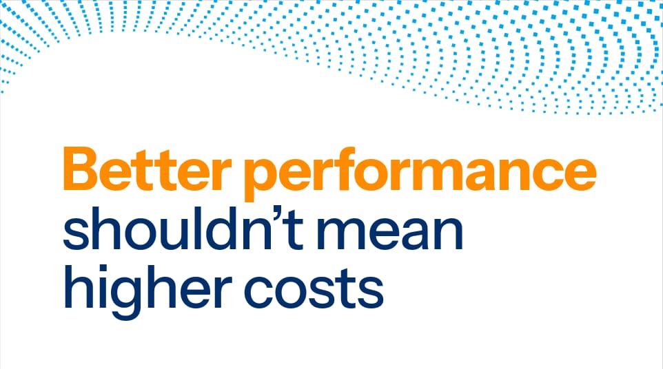 Better performance shouldn’t mean higher costs