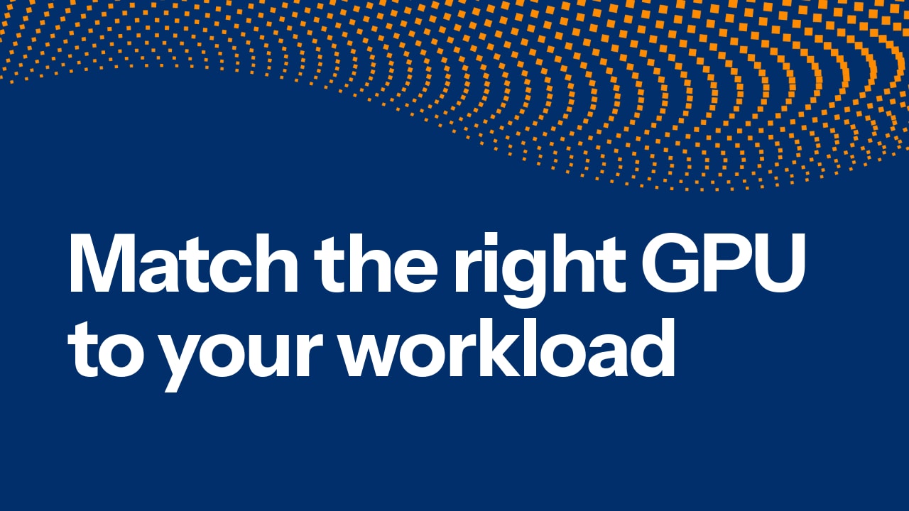 Match the right GPU to your workload