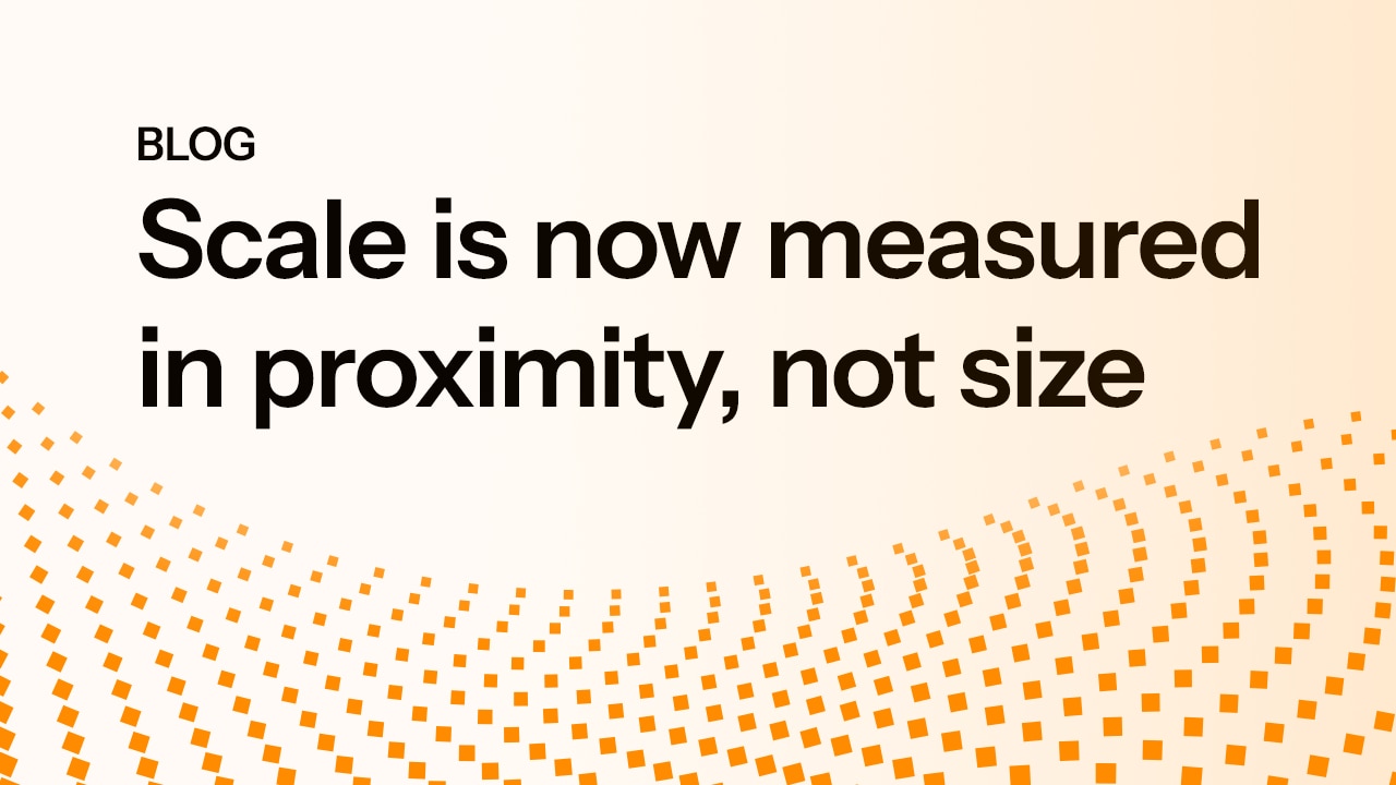 Blog: Scale is now measured in proximity, not size