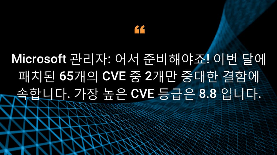 Microsoft 관리자: 어서 준비해야죠! 이번 달에 패치된 65개의 CVE 중 2개만 중대한 결함에 속합니다. 가장 높은 CVE 등급은 8.8입니다. 